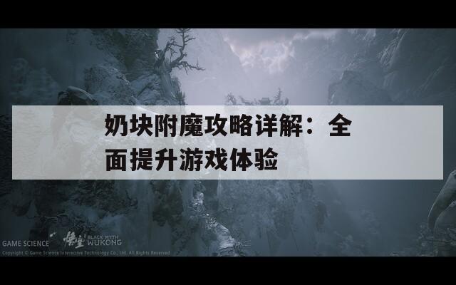 奶塊附魔攻略詳解：全面提升游戲體驗