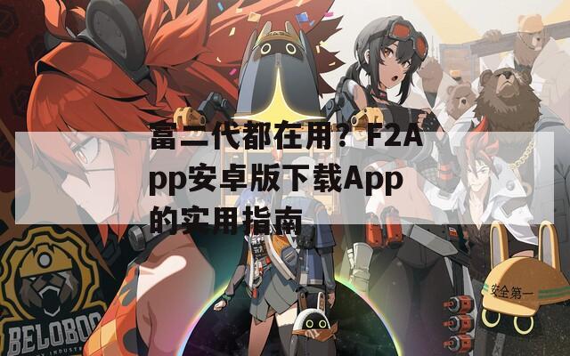 富二代都在用？F2App安卓版下載App的實(shí)用指南