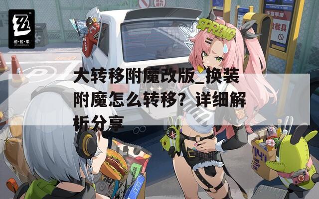 大轉(zhuǎn)移附魔改版_換裝附魔怎么轉(zhuǎn)移？詳細(xì)解析分享