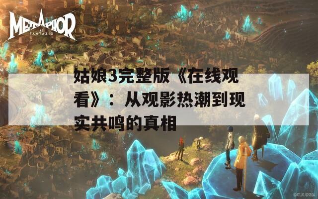 姑娘3完整版《在線觀看》：從觀影熱潮到現(xiàn)實共鳴的真相