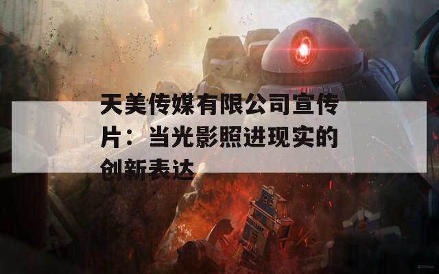 天美傳媒有限公司宣傳片：當(dāng)光影照進現(xiàn)實的創(chuàng)新表達(dá)