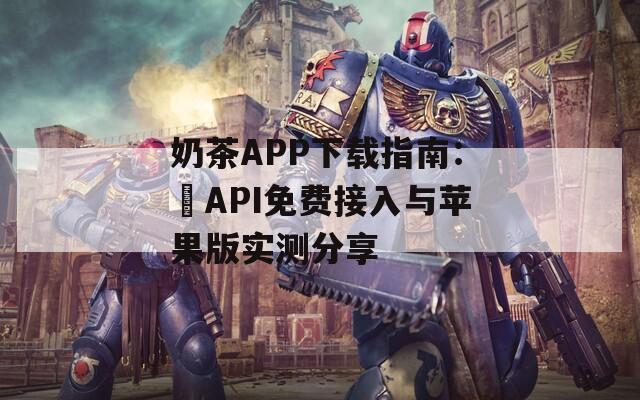 奶茶APP下載指南：汅API免費(fèi)接入與蘋果版實(shí)測分享