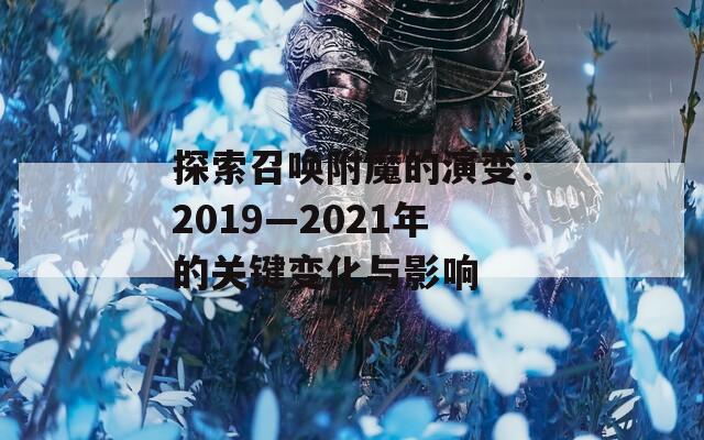 探索召喚附魔的演變：2019—2021年的關鍵變化與影響
