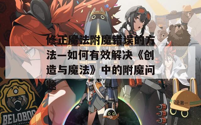修正魔法附魔錯(cuò)誤的方法—如何有效解決《創(chuàng)造與魔法》中的附魔問題