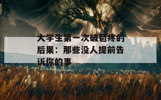 大學生第一次破苞疼的后果：那些沒人提前告訴你的事