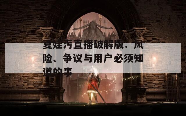 夏娃污直播破解版：風(fēng)險(xiǎn)、爭(zhēng)議與用戶必須知道的事