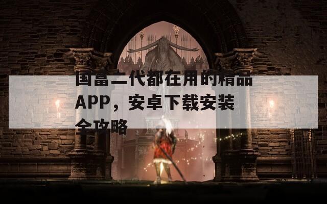 國(guó)富二代都在用的精品APP，安卓下載安裝全攻略