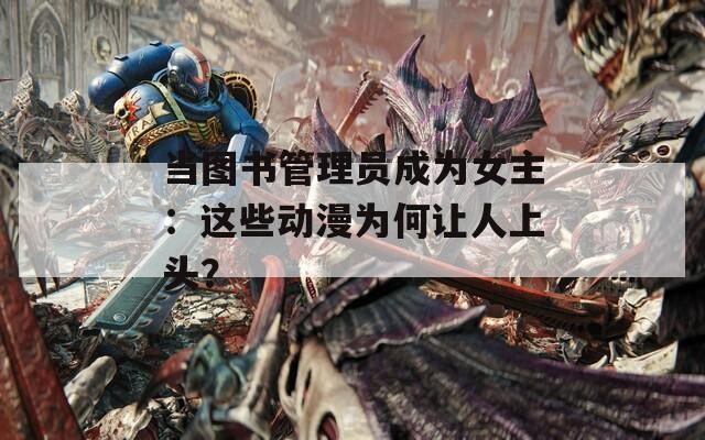 當圖書管理員成為女主：這些動漫為何讓人上頭？