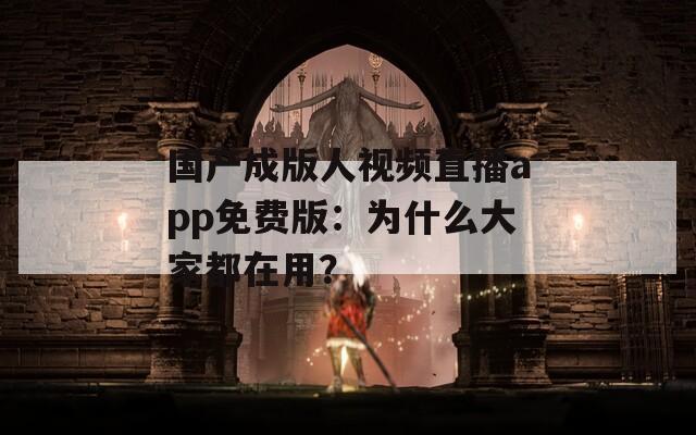 國產(chǎn)成版人視頻直播app免費版：為什么大家都在用？