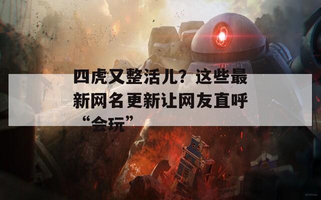 四虎又整活兒？這些最新網(wǎng)名更新讓網(wǎng)友直呼“會(huì)玩”