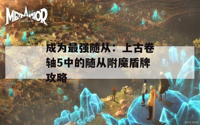 成為最強隨從：上古卷軸5中的隨從附魔盾牌攻略