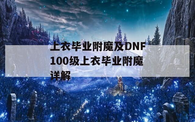 上衣畢業(yè)附魔及DNF100級(jí)上衣畢業(yè)附魔詳解