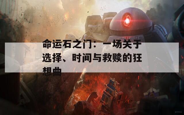 命運(yùn)石之門(mén)：一場(chǎng)關(guān)于選擇、時(shí)間與救贖的狂想曲