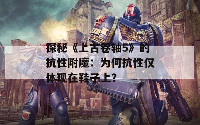 探秘《上古卷軸5》的抗性附魔：為何抗性僅體現(xiàn)在鞋子上？