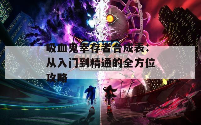 吸血鬼幸存者合成表：從入門(mén)到精通的全方位攻略