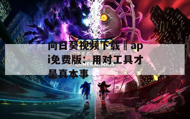 向日葵視頻下載汅api免費(fèi)版：用對(duì)工具才是真本事