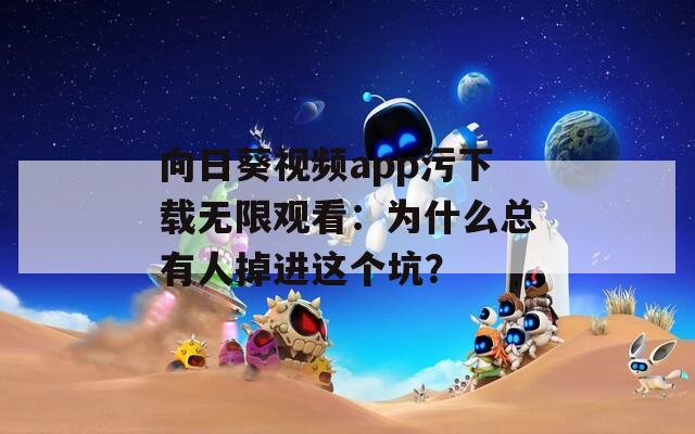 向日葵視頻app污下載無限觀看：為什么總有人掉進(jìn)這個坑？
