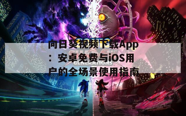 向日葵視頻下載App：安卓免費(fèi)與iOS用戶的全場景使用指南