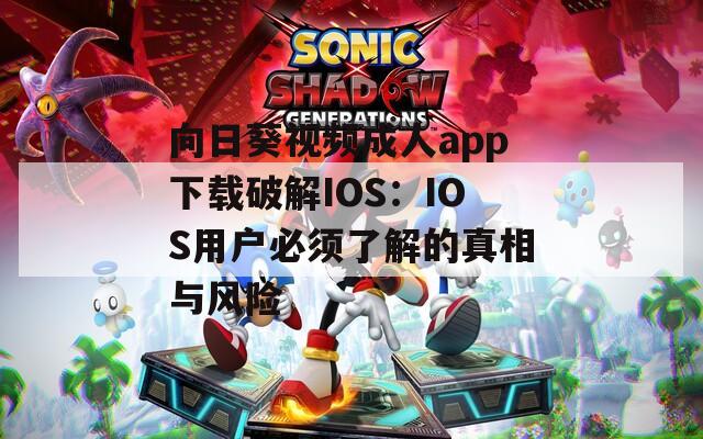 向日葵視頻成人app下載破解IOS：IOS用戶必須了解的真相與風(fēng)險