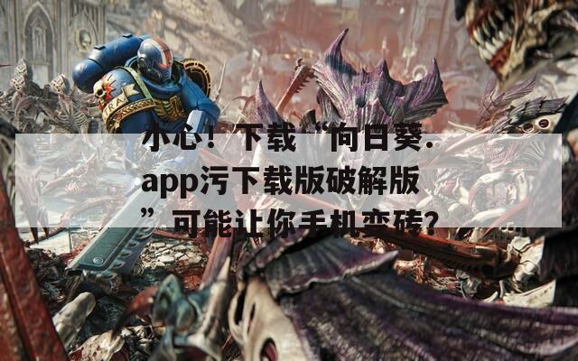 小心！下載“向日葵.app污下載版破解版”可能讓你手機(jī)變磚？