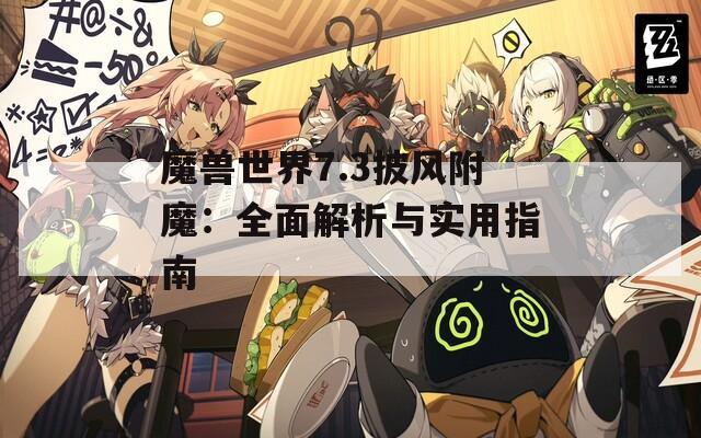 魔獸世界7.3披風(fēng)附魔：全面解析與實(shí)用指南