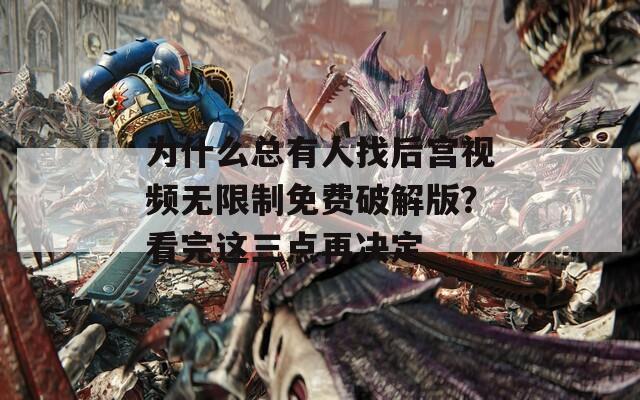 為什么總有人找后宮視頻無限制免費(fèi)破解版？看完這三點(diǎn)再?zèng)Q定