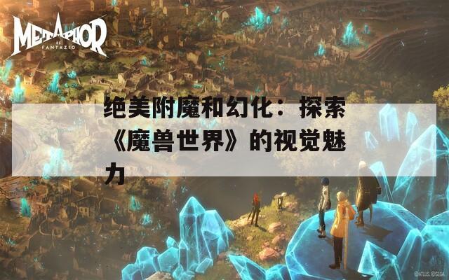絕美附魔和幻化：探索《魔獸世界》的視覺(jué)魅力