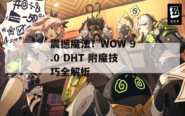 震撼魔法！WOW 9.0 DHT 附魔技巧全解析