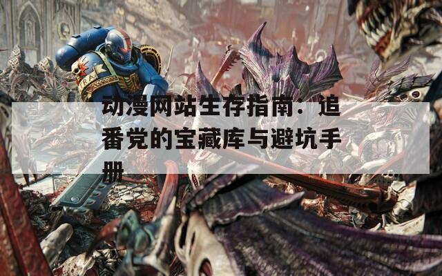 動漫網(wǎng)站生存指南：追番黨的寶藏庫與避坑手冊