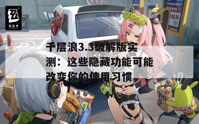 千層浪3.3破解版實測：這些隱藏功能可能改變你的使用習慣