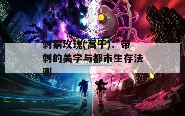 刺猬玫瑰(高干)：帶刺的美學(xué)與都市生存法則