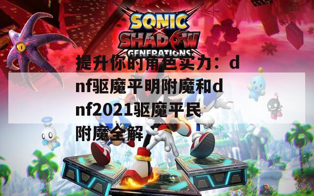 提升你的角色實力：dnf驅(qū)魔平明附魔和dnf2021驅(qū)魔平民附魔全解