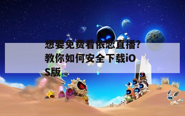 想要免費看依戀直播？教你如何安全下載iOS版