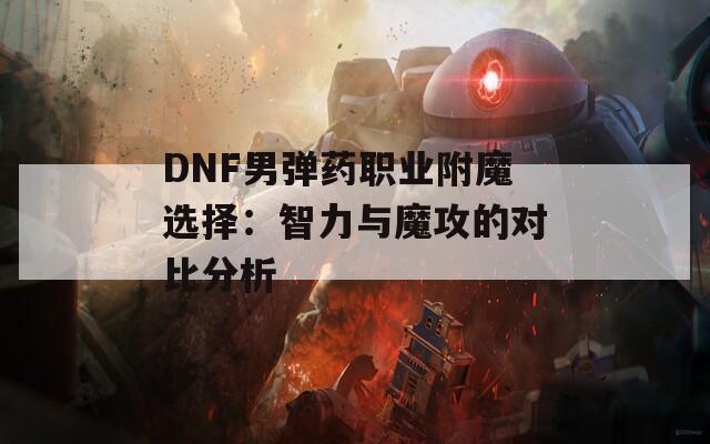 DNF男彈藥職業(yè)附魔選擇：智力與魔攻的對(duì)比分析
