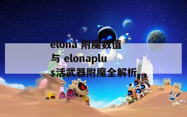 elona 附魔數值與 elonaplus活武器附魔全解析