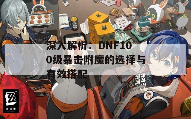 深入解析：DNF100級(jí)暴擊附魔的選擇與有效搭配