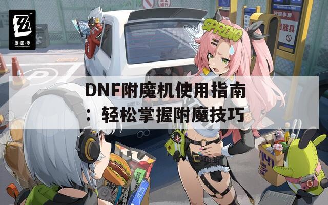DNF附魔機使用指南：輕松掌握附魔技巧