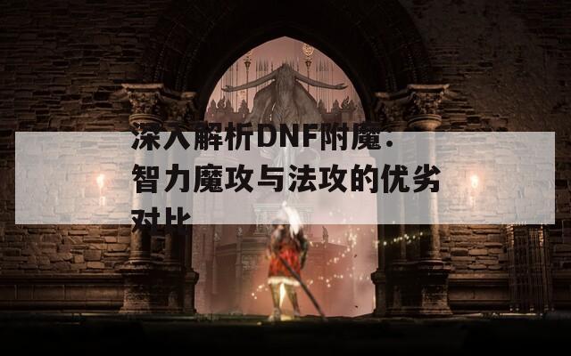 深入解析DNF附魔：智力魔攻與法攻的優(yōu)劣對(duì)比