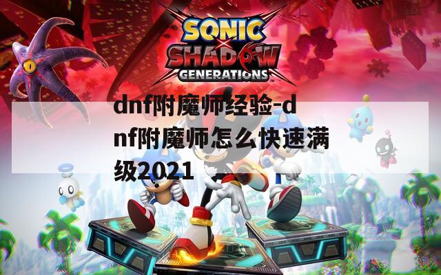 dnf附魔師經(jīng)驗-dnf附魔師怎么快速滿級2021