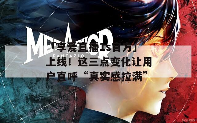 「享愛直播1s官方」上線！這三點變化讓用戶直呼“真實感拉滿”