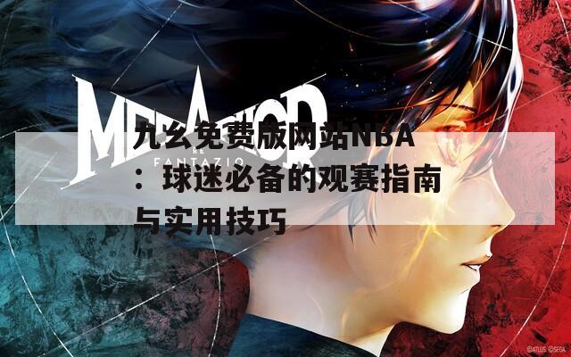 九幺免費(fèi)版網(wǎng)站NBA：球迷必備的觀賽指南與實(shí)用技巧