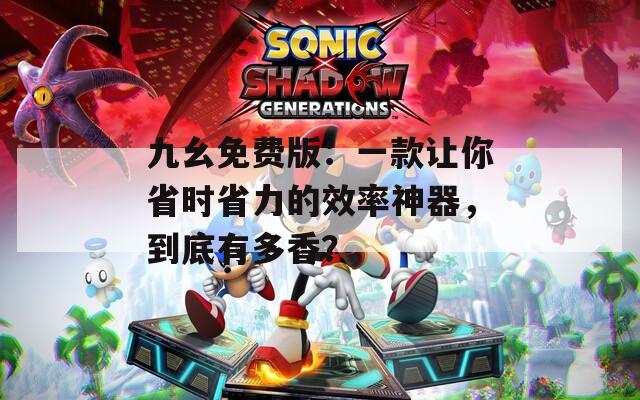 九幺免費版：一款讓你省時省力的效率神器，到底有多香？