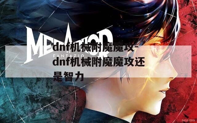 dnf機(jī)械附魔魔攻-dnf機(jī)械附魔魔攻還是智力
