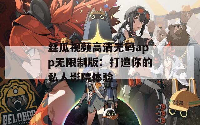絲瓜視頻高清無碼app無限制版：打造你的私人影院體驗(yàn)