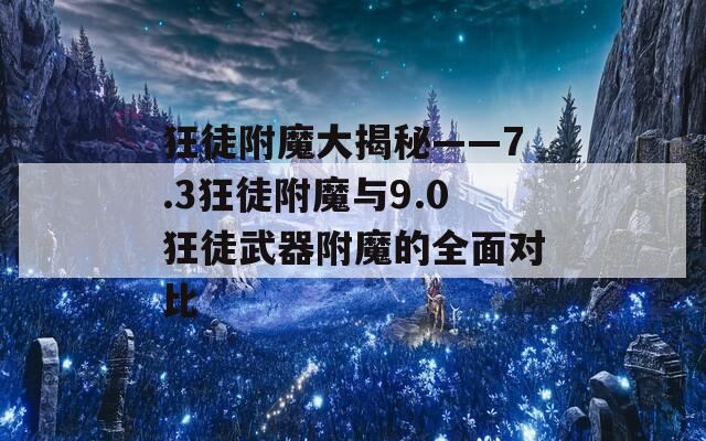狂徒附魔大揭秘——7.3狂徒附魔與9.0狂徒武器附魔的全面對(duì)比
