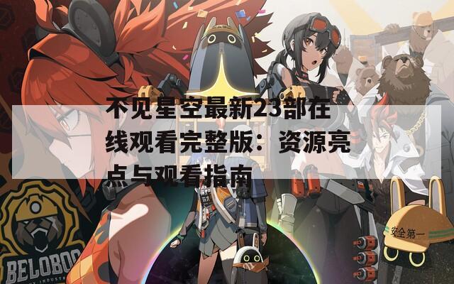不見(jiàn)星空最新23部在線觀看完整版：資源亮點(diǎn)與觀看指南