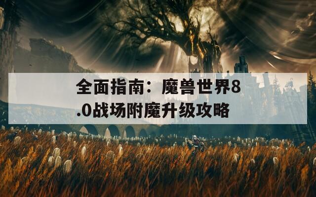 全面指南：魔獸世界8.0戰(zhàn)場附魔升級攻略