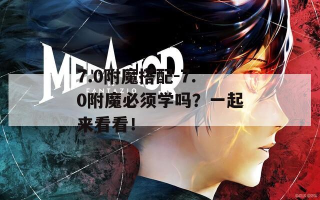 7.0附魔搭配-7.0附魔必須學(xué)嗎？一起來(lái)看看！