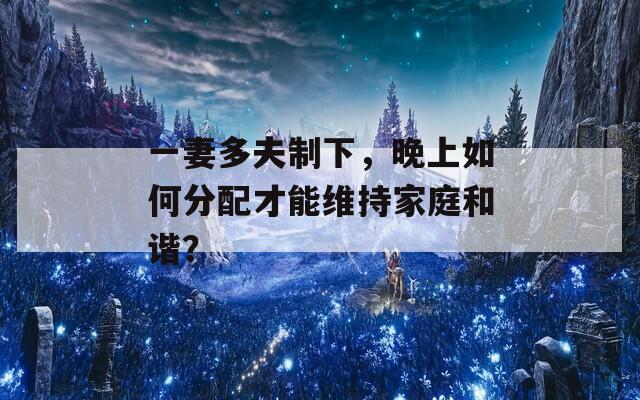 一妻多夫制下，晚上如何分配才能維持家庭和諧？