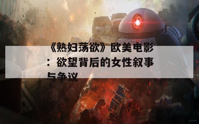 《熟婦蕩欲》歐美電影：欲望背后的女性敘事與爭議